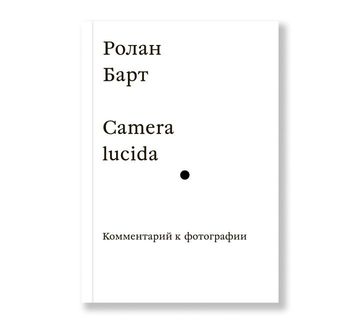 Camera lucida. Комментарий к фотографии (четвертое издание)