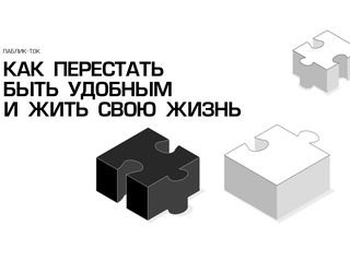 Паблик-ток «Как перестать быть удобным и жить свою жизнь?»
